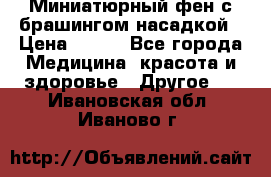 Миниатюрный фен с брашингом насадкой › Цена ­ 210 - Все города Медицина, красота и здоровье » Другое   . Ивановская обл.,Иваново г.